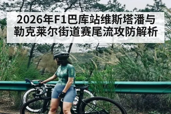 2026年F1巴库站维斯塔潘与勒克莱尔街道赛尾流攻防解析