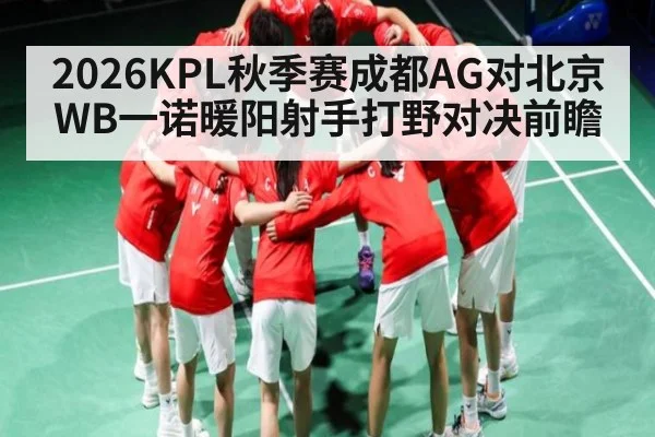 2026KPL秋季赛成都AG对北京WB一诺暖阳射手打野对决前瞻